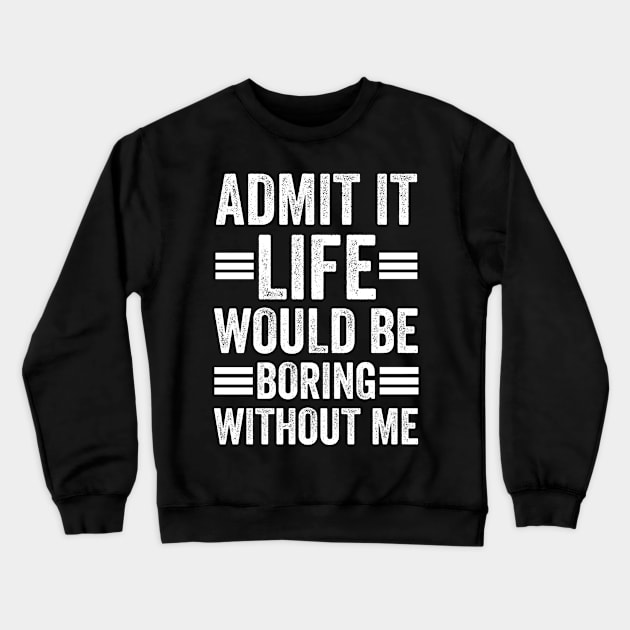 Admit It Life Would Be Boring Without Me Crewneck Sweatshirt by siliana